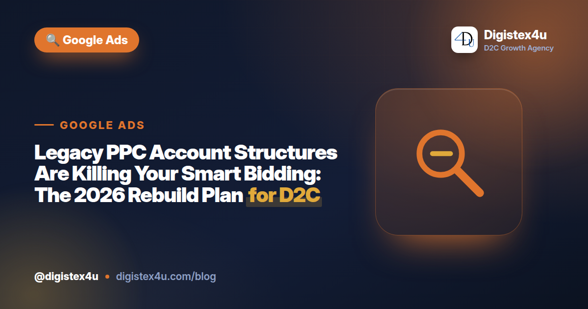 Legacy PPC Account Structures Are Killing Your Smart Bidding: The 2026 Rebuild Plan for D2C